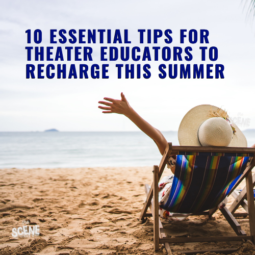 10 Essential Tips for Theater Educators to Recharge This Summer